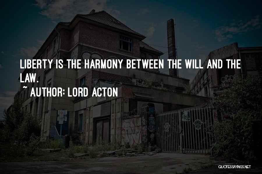 Lord Acton Quotes: Liberty Is The Harmony Between The Will And The Law.