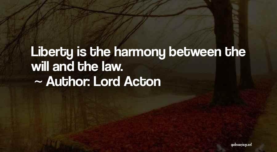 Lord Acton Quotes: Liberty Is The Harmony Between The Will And The Law.