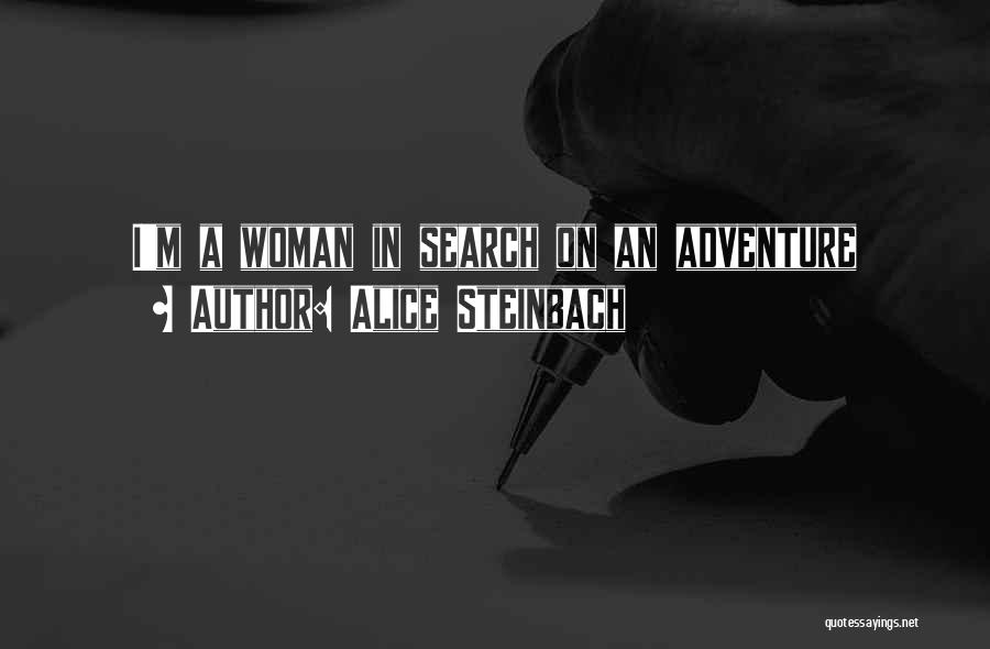 Alice Steinbach Quotes: I'm A Woman In Search On An Adventure