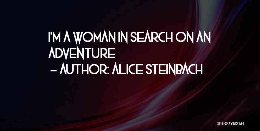 Alice Steinbach Quotes: I'm A Woman In Search On An Adventure