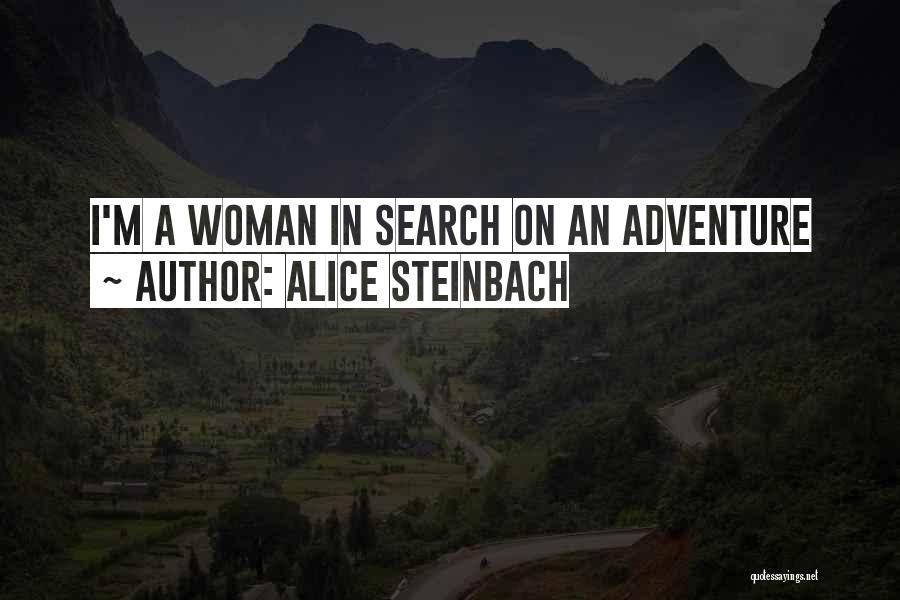 Alice Steinbach Quotes: I'm A Woman In Search On An Adventure
