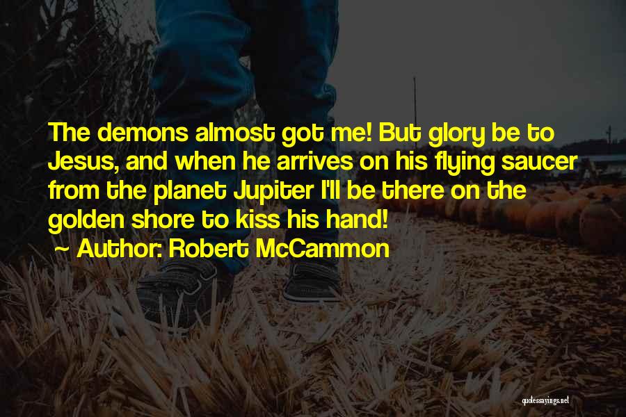 Robert McCammon Quotes: The Demons Almost Got Me! But Glory Be To Jesus, And When He Arrives On His Flying Saucer From The