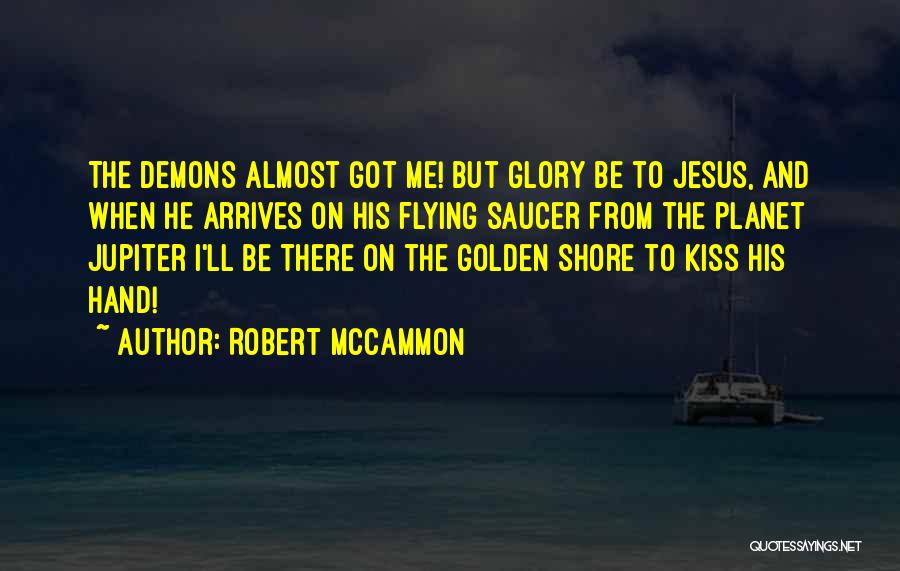 Robert McCammon Quotes: The Demons Almost Got Me! But Glory Be To Jesus, And When He Arrives On His Flying Saucer From The