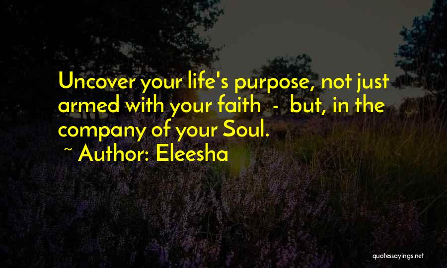 Eleesha Quotes: Uncover Your Life's Purpose, Not Just Armed With Your Faith - But, In The Company Of Your Soul.