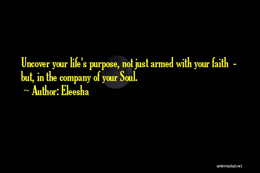 Eleesha Quotes: Uncover Your Life's Purpose, Not Just Armed With Your Faith - But, In The Company Of Your Soul.