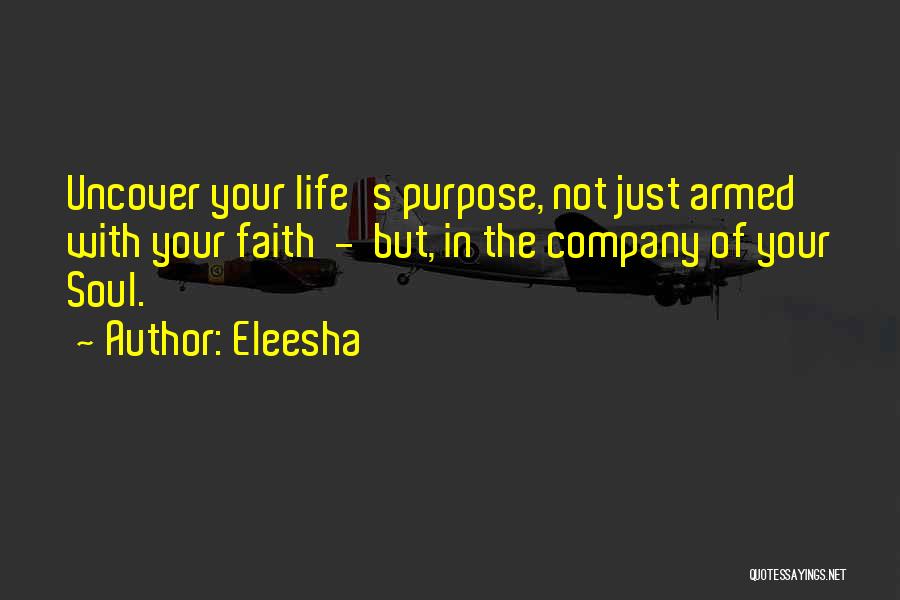 Eleesha Quotes: Uncover Your Life's Purpose, Not Just Armed With Your Faith - But, In The Company Of Your Soul.