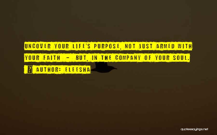 Eleesha Quotes: Uncover Your Life's Purpose, Not Just Armed With Your Faith - But, In The Company Of Your Soul.