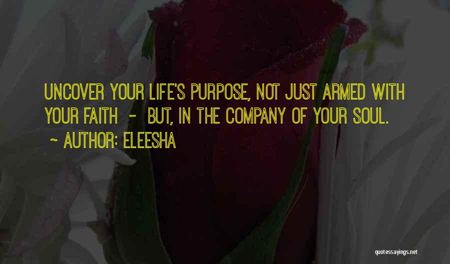 Eleesha Quotes: Uncover Your Life's Purpose, Not Just Armed With Your Faith - But, In The Company Of Your Soul.