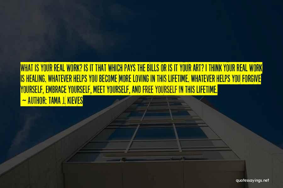 Tama J. Kieves Quotes: What Is Your Real Work? Is It That Which Pays The Bills Or Is It Your Art? I Think Your
