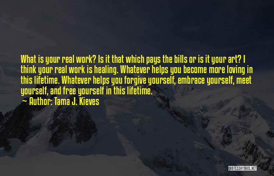 Tama J. Kieves Quotes: What Is Your Real Work? Is It That Which Pays The Bills Or Is It Your Art? I Think Your