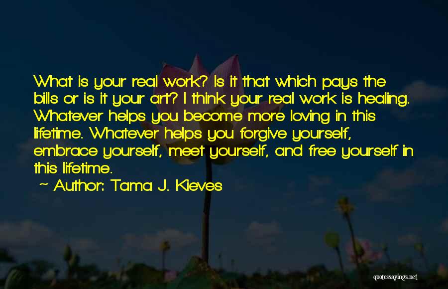 Tama J. Kieves Quotes: What Is Your Real Work? Is It That Which Pays The Bills Or Is It Your Art? I Think Your