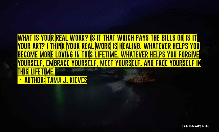 Tama J. Kieves Quotes: What Is Your Real Work? Is It That Which Pays The Bills Or Is It Your Art? I Think Your