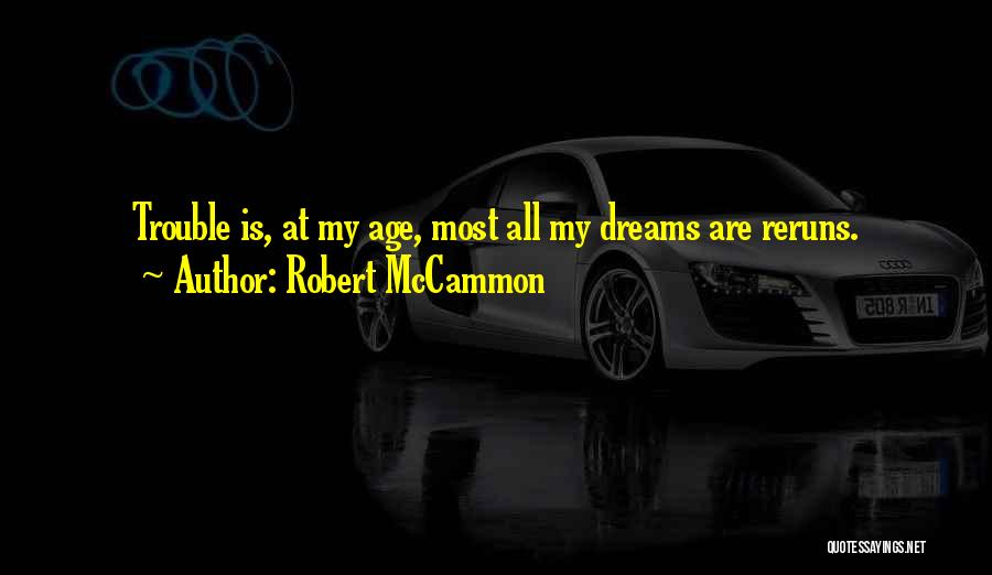 Robert McCammon Quotes: Trouble Is, At My Age, Most All My Dreams Are Reruns.