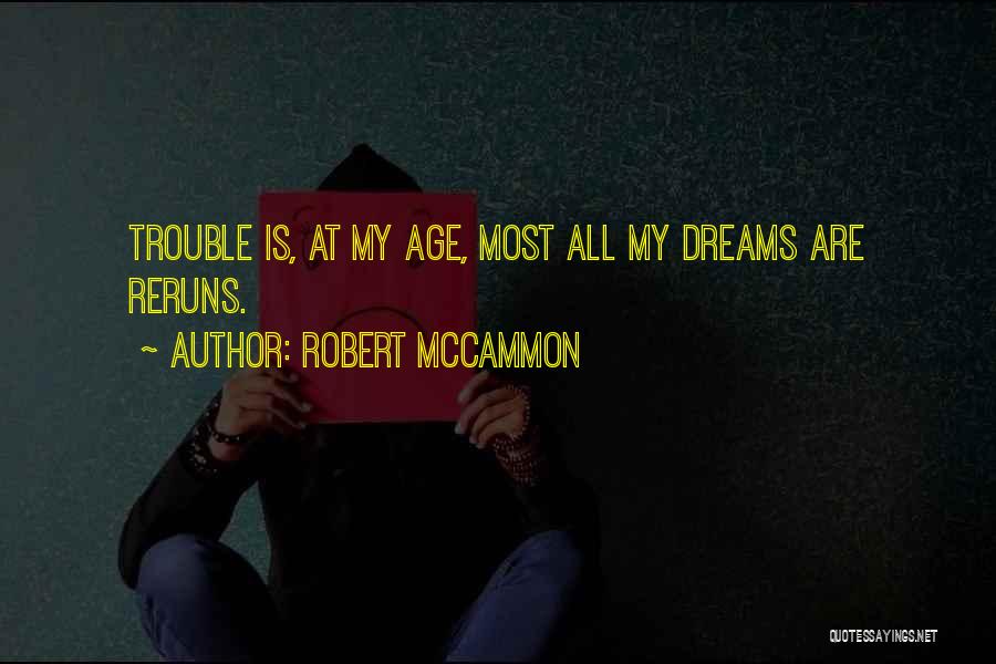 Robert McCammon Quotes: Trouble Is, At My Age, Most All My Dreams Are Reruns.