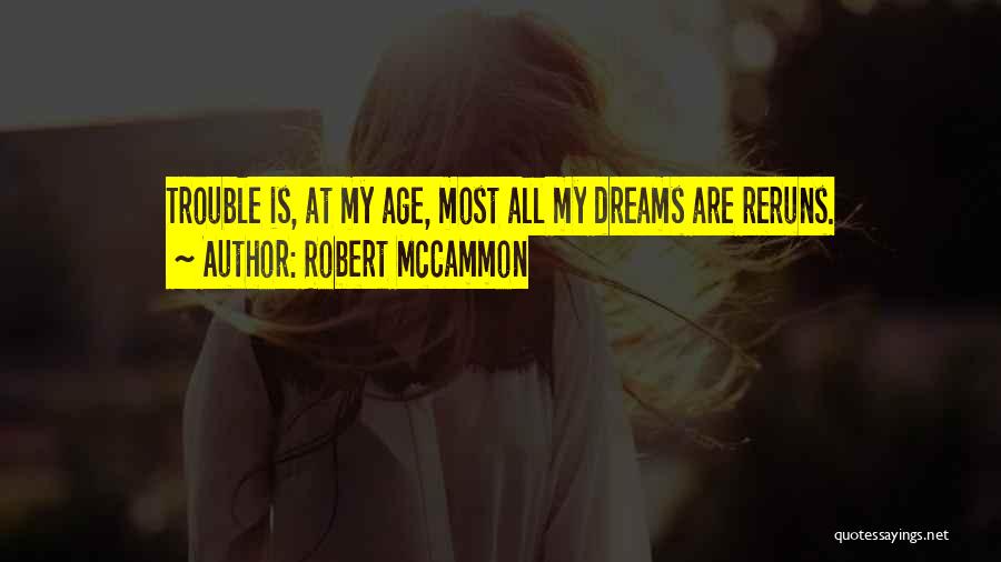 Robert McCammon Quotes: Trouble Is, At My Age, Most All My Dreams Are Reruns.