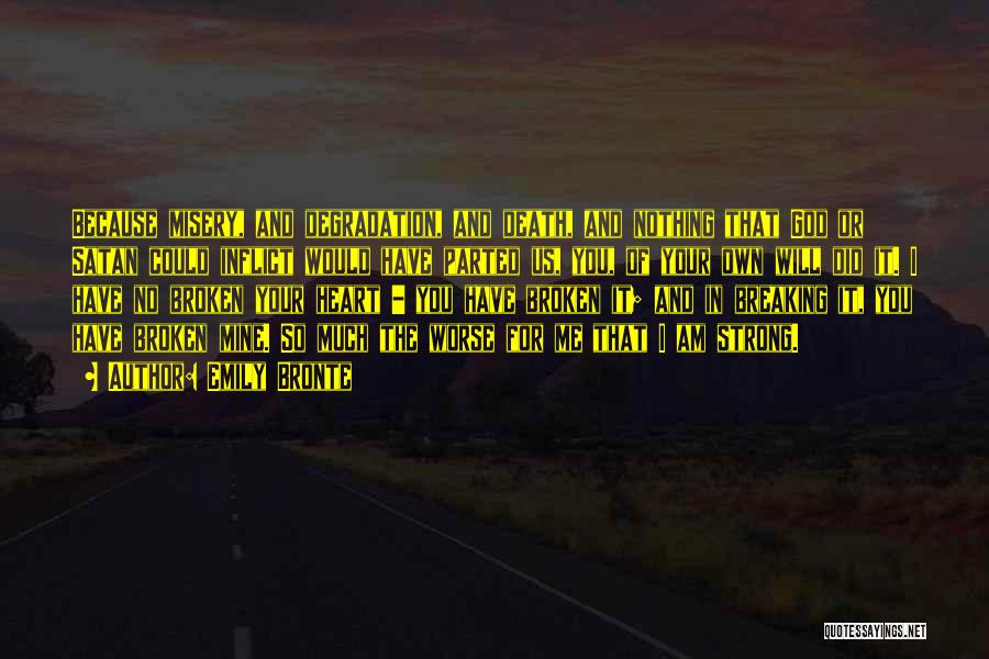 Emily Bronte Quotes: Because Misery, And Degradation, And Death, And Nothing That God Or Satan Could Inflict Would Have Parted Us, You, Of