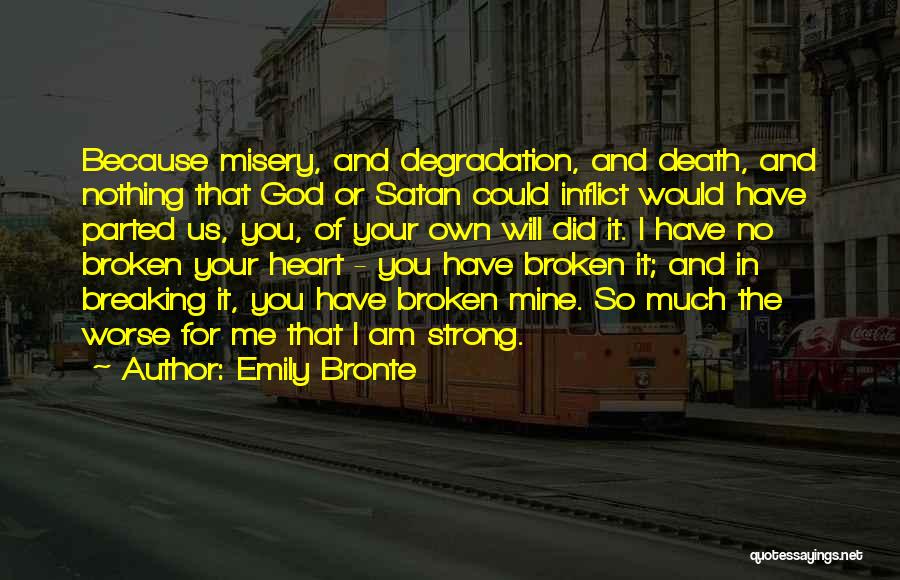 Emily Bronte Quotes: Because Misery, And Degradation, And Death, And Nothing That God Or Satan Could Inflict Would Have Parted Us, You, Of