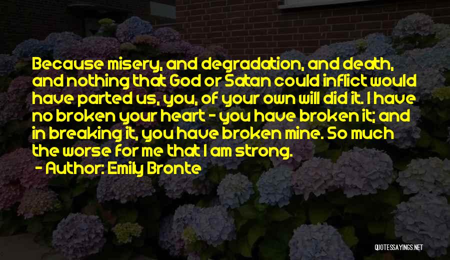 Emily Bronte Quotes: Because Misery, And Degradation, And Death, And Nothing That God Or Satan Could Inflict Would Have Parted Us, You, Of