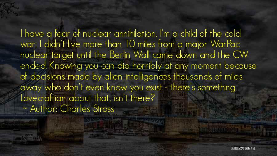 Charles Stross Quotes: I Have A Fear Of Nuclear Annihilation. I'm A Child Of The Cold War: I Didn't Live More Than 10