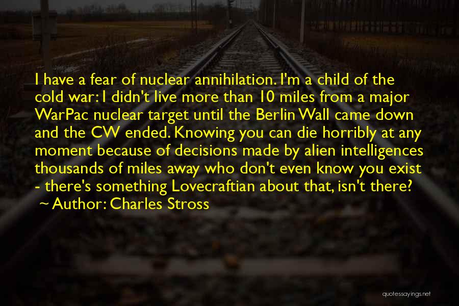 Charles Stross Quotes: I Have A Fear Of Nuclear Annihilation. I'm A Child Of The Cold War: I Didn't Live More Than 10