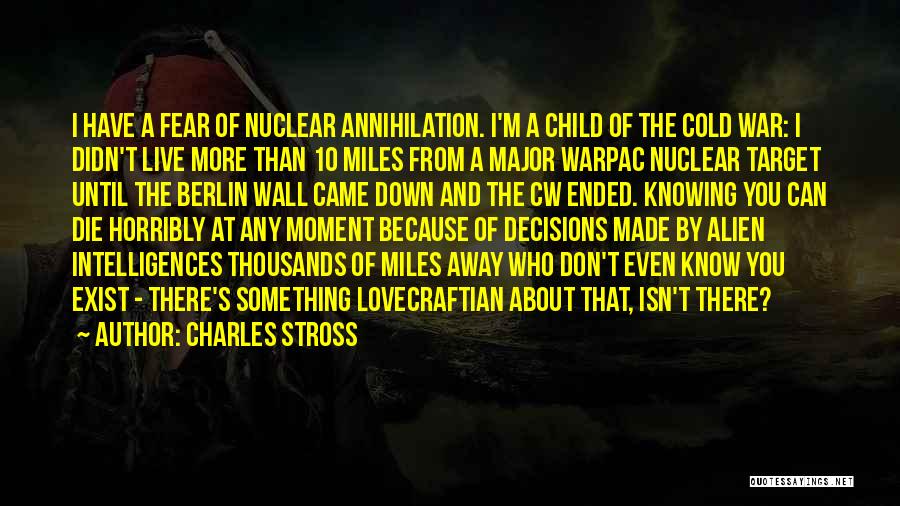 Charles Stross Quotes: I Have A Fear Of Nuclear Annihilation. I'm A Child Of The Cold War: I Didn't Live More Than 10