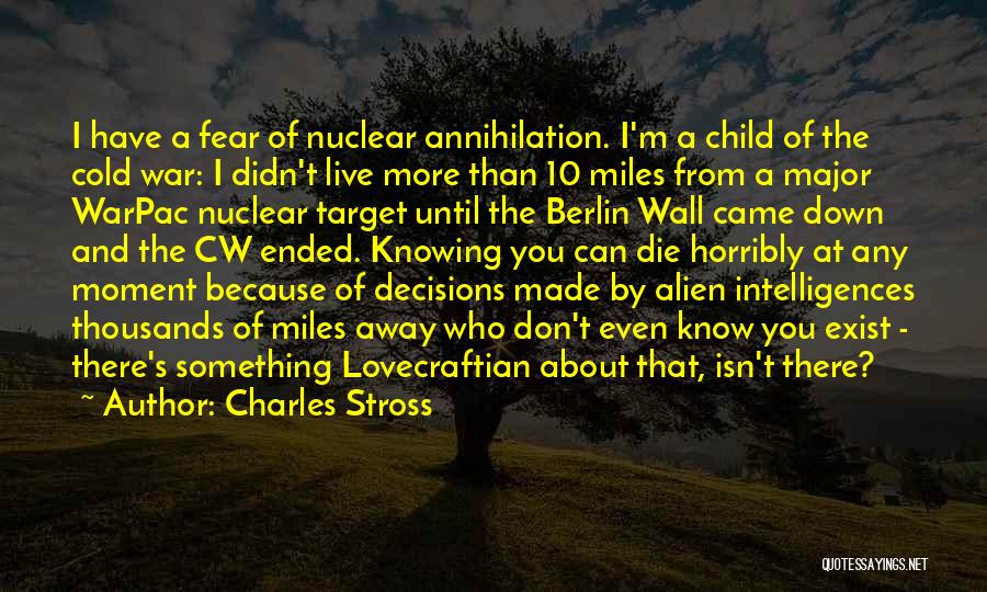 Charles Stross Quotes: I Have A Fear Of Nuclear Annihilation. I'm A Child Of The Cold War: I Didn't Live More Than 10