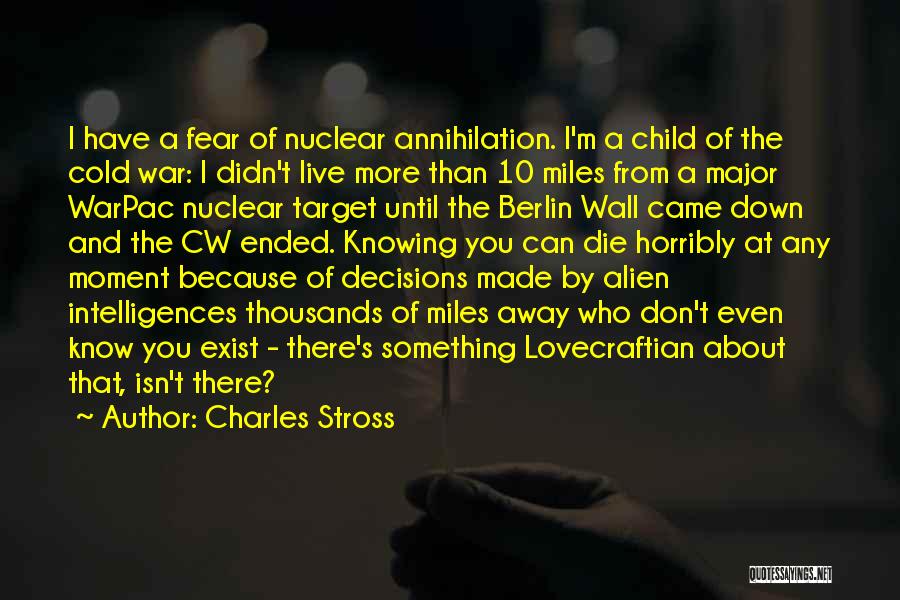 Charles Stross Quotes: I Have A Fear Of Nuclear Annihilation. I'm A Child Of The Cold War: I Didn't Live More Than 10