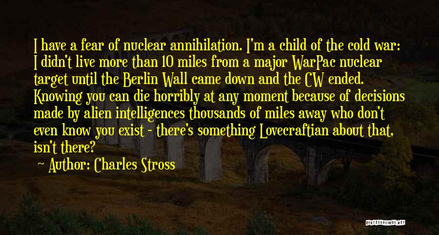 Charles Stross Quotes: I Have A Fear Of Nuclear Annihilation. I'm A Child Of The Cold War: I Didn't Live More Than 10