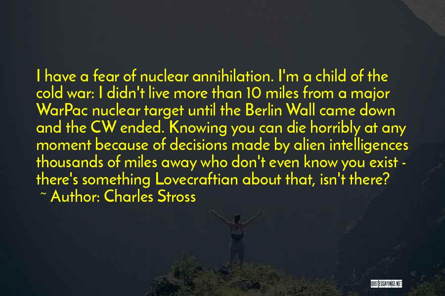 Charles Stross Quotes: I Have A Fear Of Nuclear Annihilation. I'm A Child Of The Cold War: I Didn't Live More Than 10