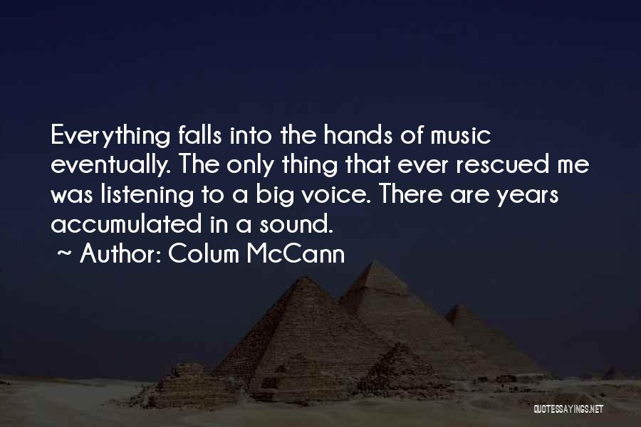 Colum McCann Quotes: Everything Falls Into The Hands Of Music Eventually. The Only Thing That Ever Rescued Me Was Listening To A Big