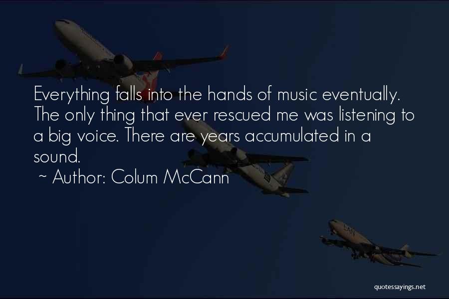 Colum McCann Quotes: Everything Falls Into The Hands Of Music Eventually. The Only Thing That Ever Rescued Me Was Listening To A Big