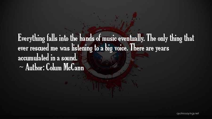 Colum McCann Quotes: Everything Falls Into The Hands Of Music Eventually. The Only Thing That Ever Rescued Me Was Listening To A Big