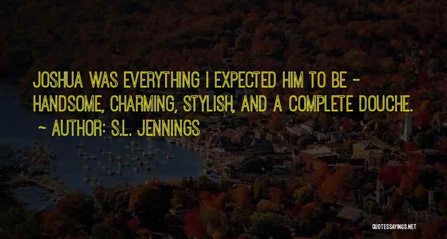 S.L. Jennings Quotes: Joshua Was Everything I Expected Him To Be - Handsome, Charming, Stylish, And A Complete Douche.