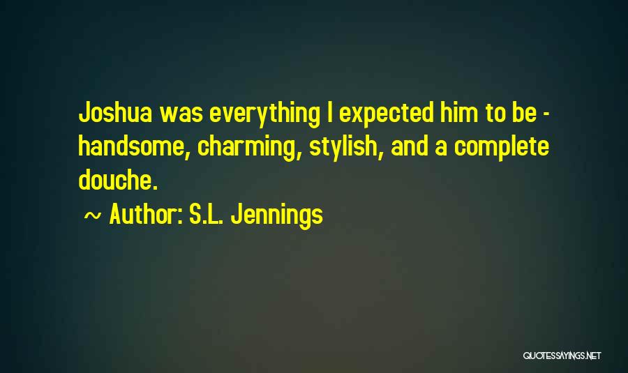 S.L. Jennings Quotes: Joshua Was Everything I Expected Him To Be - Handsome, Charming, Stylish, And A Complete Douche.