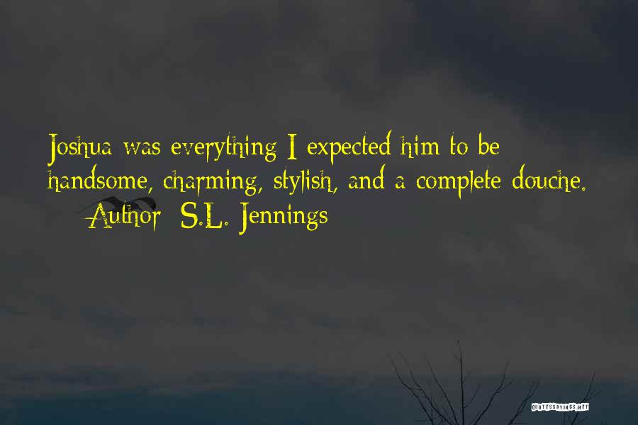 S.L. Jennings Quotes: Joshua Was Everything I Expected Him To Be - Handsome, Charming, Stylish, And A Complete Douche.