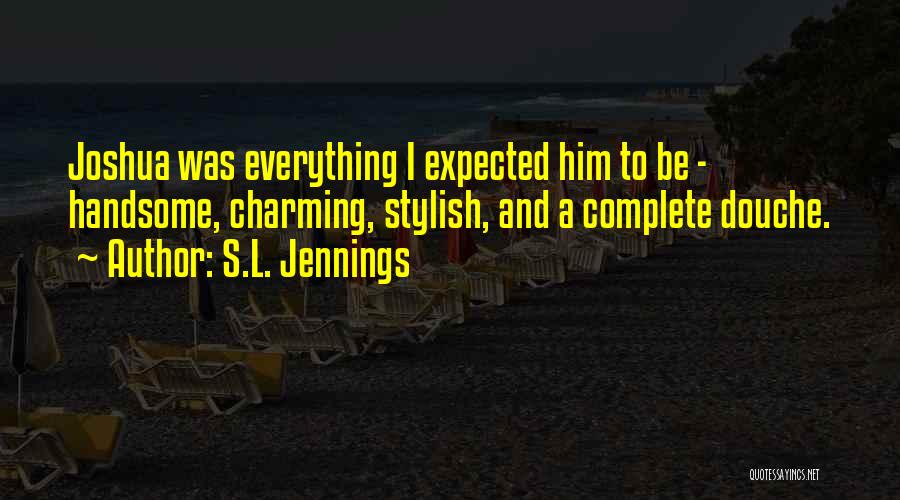 S.L. Jennings Quotes: Joshua Was Everything I Expected Him To Be - Handsome, Charming, Stylish, And A Complete Douche.