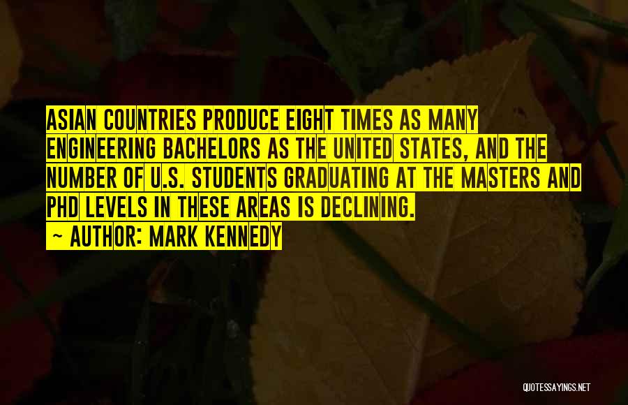 Mark Kennedy Quotes: Asian Countries Produce Eight Times As Many Engineering Bachelors As The United States, And The Number Of U.s. Students Graduating