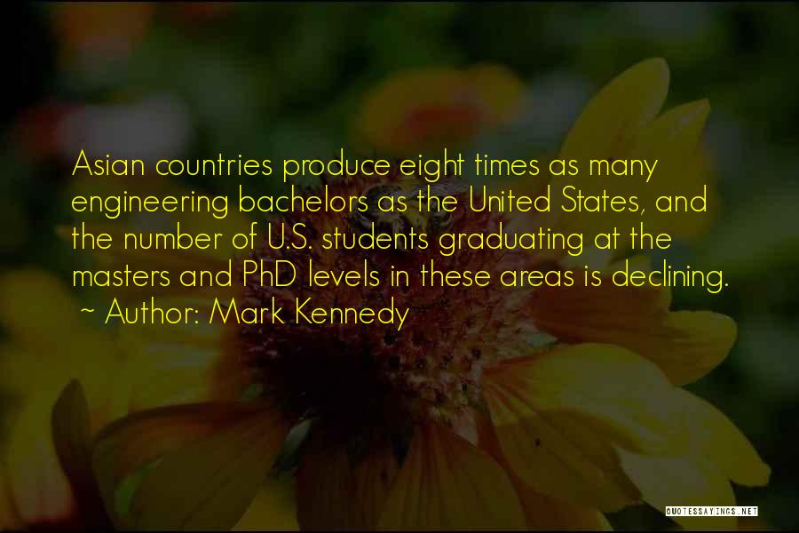 Mark Kennedy Quotes: Asian Countries Produce Eight Times As Many Engineering Bachelors As The United States, And The Number Of U.s. Students Graduating