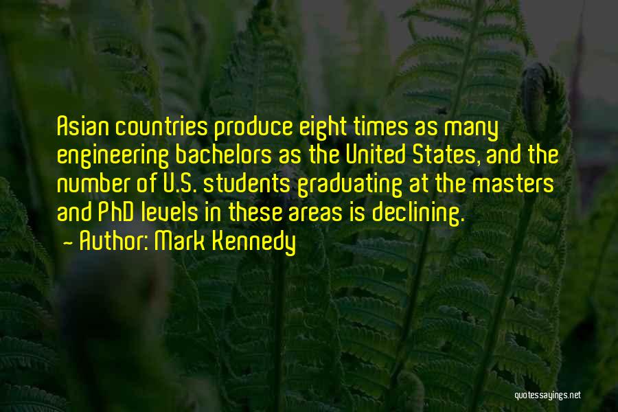 Mark Kennedy Quotes: Asian Countries Produce Eight Times As Many Engineering Bachelors As The United States, And The Number Of U.s. Students Graduating