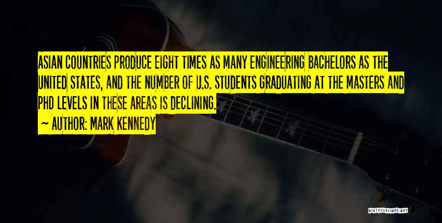Mark Kennedy Quotes: Asian Countries Produce Eight Times As Many Engineering Bachelors As The United States, And The Number Of U.s. Students Graduating