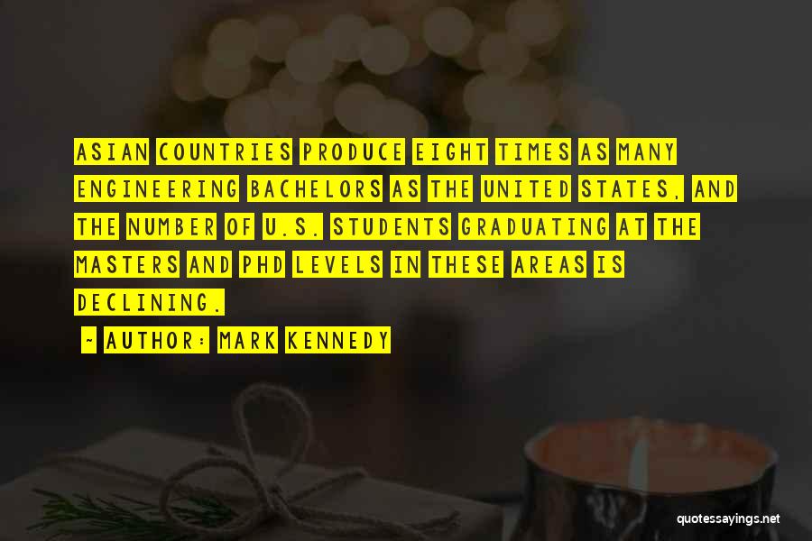 Mark Kennedy Quotes: Asian Countries Produce Eight Times As Many Engineering Bachelors As The United States, And The Number Of U.s. Students Graduating