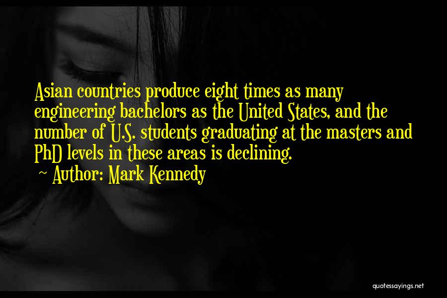 Mark Kennedy Quotes: Asian Countries Produce Eight Times As Many Engineering Bachelors As The United States, And The Number Of U.s. Students Graduating