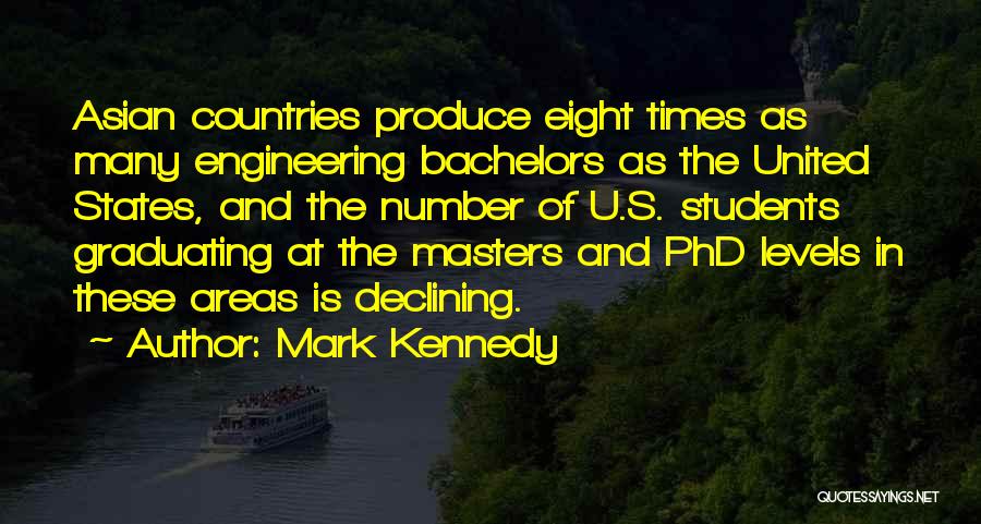 Mark Kennedy Quotes: Asian Countries Produce Eight Times As Many Engineering Bachelors As The United States, And The Number Of U.s. Students Graduating