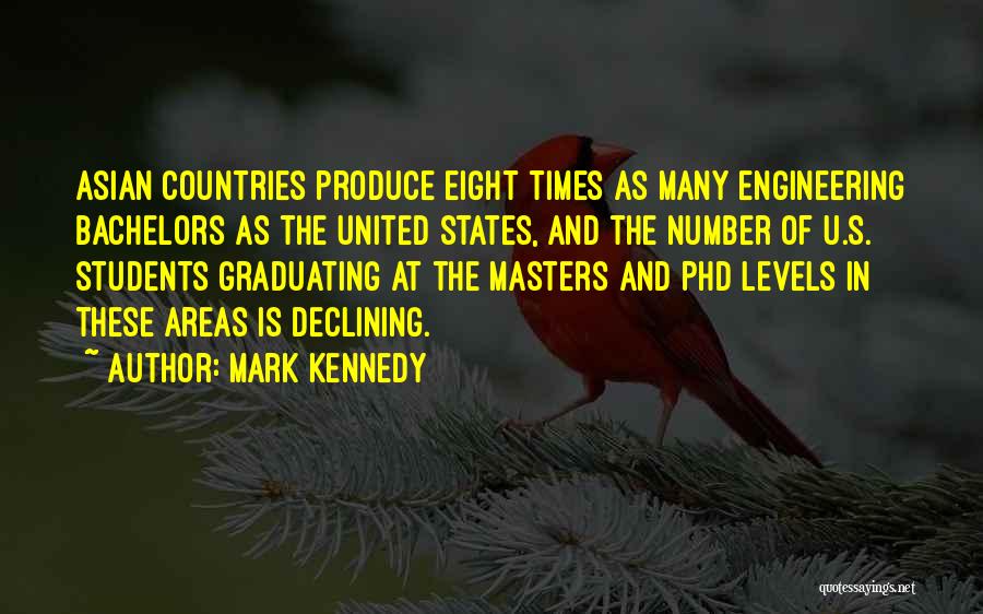 Mark Kennedy Quotes: Asian Countries Produce Eight Times As Many Engineering Bachelors As The United States, And The Number Of U.s. Students Graduating
