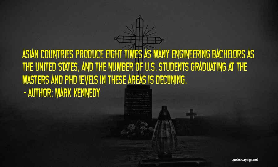 Mark Kennedy Quotes: Asian Countries Produce Eight Times As Many Engineering Bachelors As The United States, And The Number Of U.s. Students Graduating