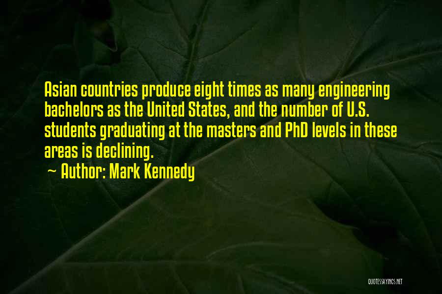 Mark Kennedy Quotes: Asian Countries Produce Eight Times As Many Engineering Bachelors As The United States, And The Number Of U.s. Students Graduating