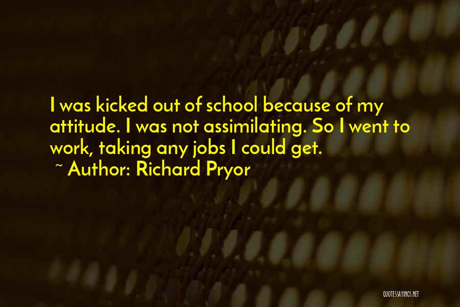 Richard Pryor Quotes: I Was Kicked Out Of School Because Of My Attitude. I Was Not Assimilating. So I Went To Work, Taking