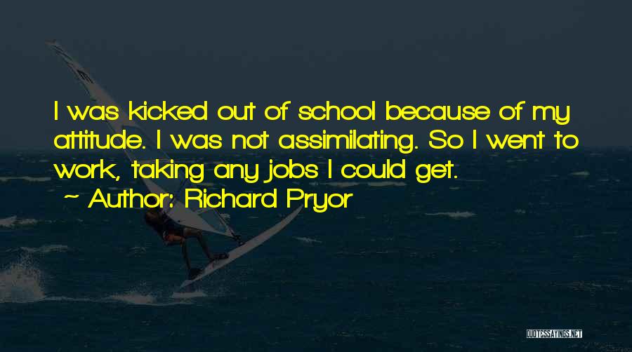 Richard Pryor Quotes: I Was Kicked Out Of School Because Of My Attitude. I Was Not Assimilating. So I Went To Work, Taking