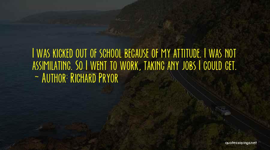 Richard Pryor Quotes: I Was Kicked Out Of School Because Of My Attitude. I Was Not Assimilating. So I Went To Work, Taking