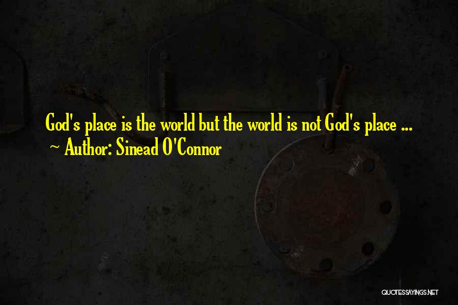 Sinead O'Connor Quotes: God's Place Is The World But The World Is Not God's Place ...